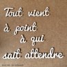 Les Phrases /  Tout Vient à point à qui sait attendre en 80 cm